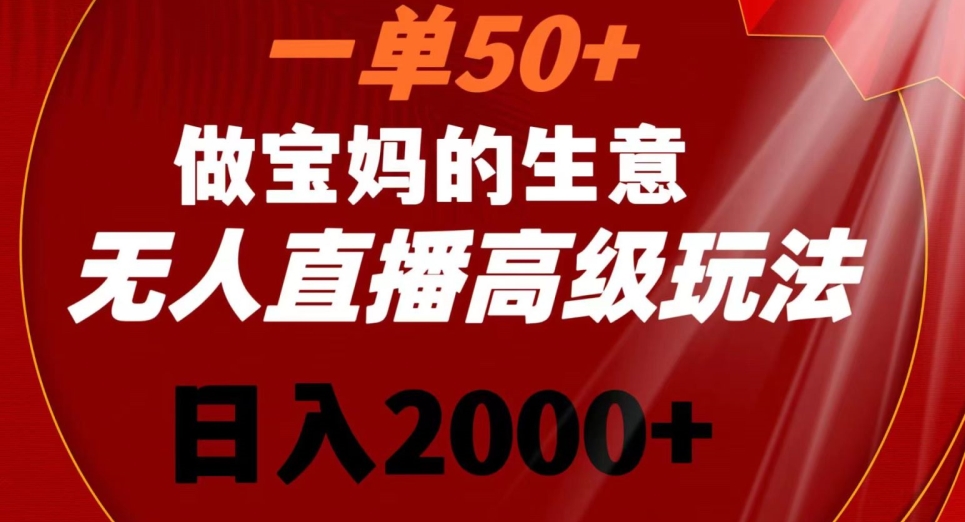 一单50做宝妈的生意，新生儿胎教资料无人直播高级玩法，日入2000+【揭秘】-学习资源库