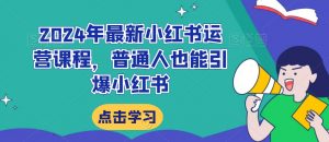 2024年最新小红书运营课程,普通人也能引爆小红书-学习资源库