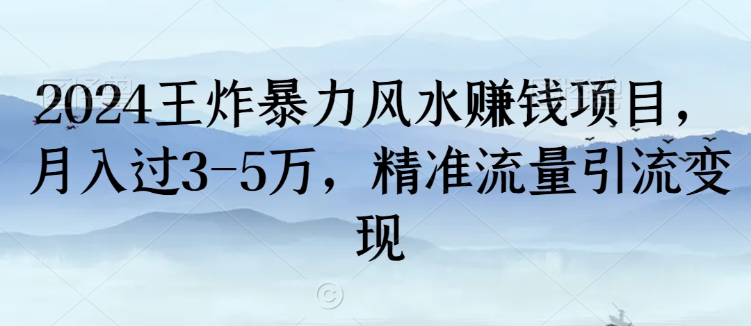 2024王炸暴力风水赚钱项目，月入过3-5万，精准流量引流变现【揭秘】-学习资源库