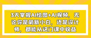 3天掌握AI绘图+AI视频,无论你是萌新小白,还是设计师,都能从这门课中收益-学习资源库