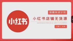 安琪-小红书店铺无货源实战,开店到售后全流程操作-学习资源库