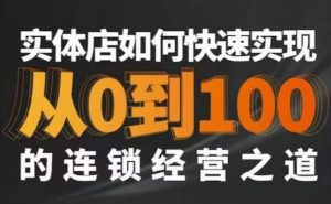 星哥·实体如何快速实现从0-100的连锁经营之道-学习资源库