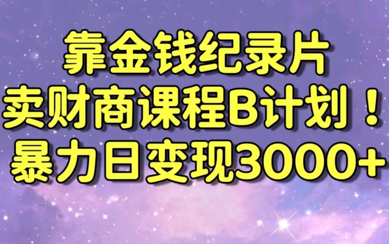 财经纪录片联合财商课程的变现策略，暴力日变现3000+，喂饭级别教学【揭秘】-学习资源库