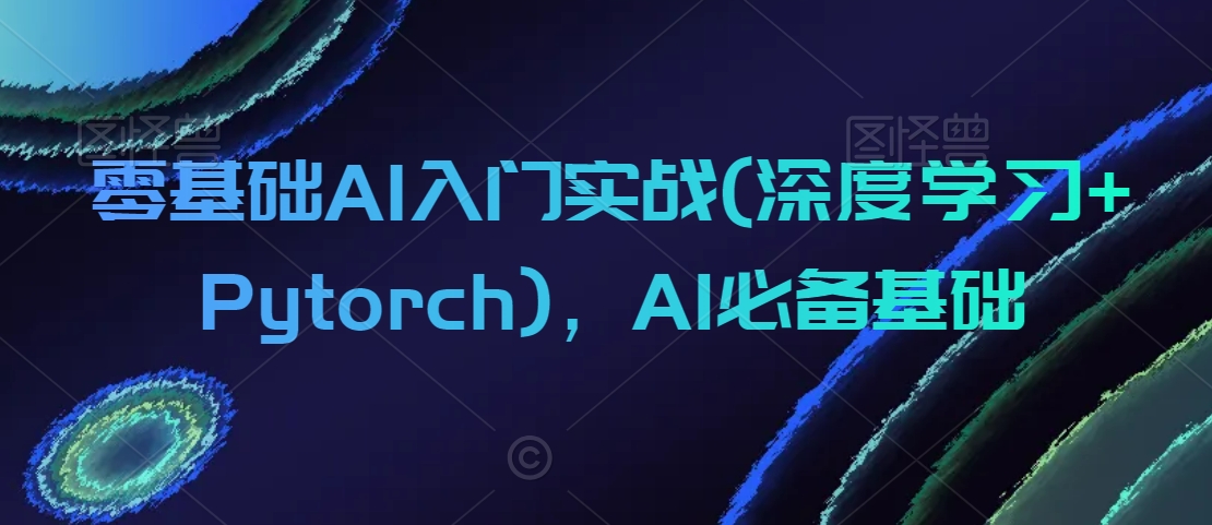 零基础AI入门实战(深度学习+Pytorch)，AI必备基础-学习资源库