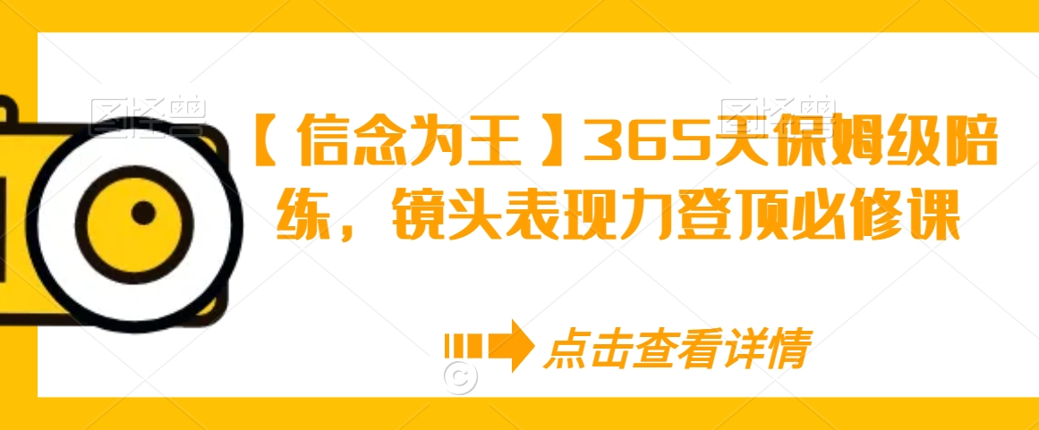 【信念为王】365天保姆级陪练，镜头表现力登顶必修课-学习资源库