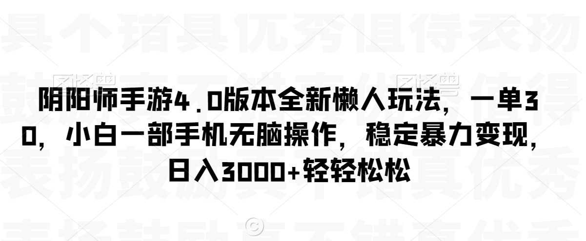 阴阳师手游4.0版本全新懒人玩法，一单30，小白一部手机无脑操作，稳定暴力变现【揭秘】-学习资源库