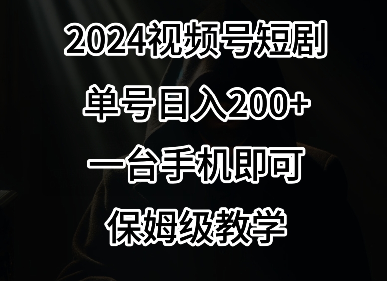 2024风口，视频号短剧，单号日入200+，一台手机即可操作，保姆级教学【揭秘】-学习资源库