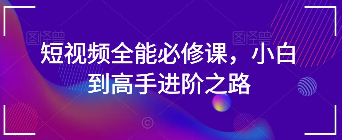 短视频全能必修课，小白到高手进阶之路-学习资源库