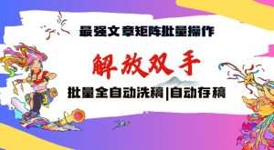 最强文章矩阵批量管理,自动洗稿,自动存稿,月入过万轻轻松松【揭秘】-学习资源库