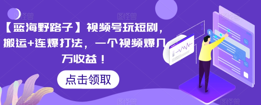 【蓝海野路子】视频号玩短剧，搬运+连爆打法，一个视频爆几万收益【揭秘】-学习资源库