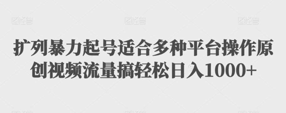 扩列暴力起号适合多种平台操作原创视频流量搞轻松日入1000+【揭秘】-学习资源库