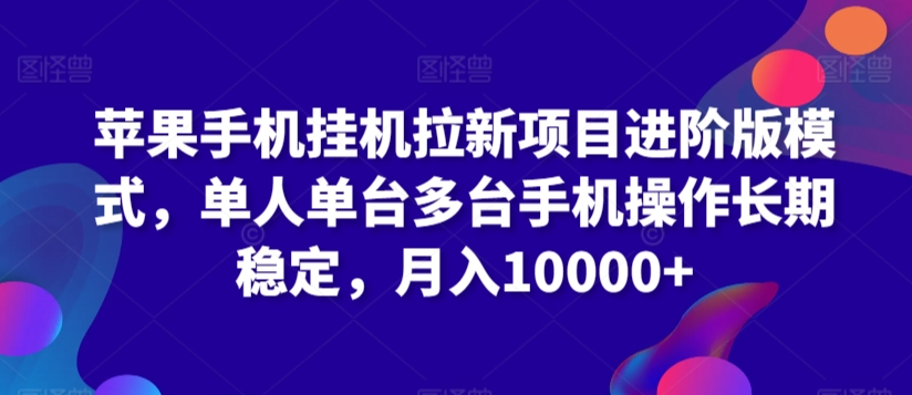 苹果手机挂机拉新项目进阶版模式，单人单台多台手机操作长期稳定，月入10000+【揭秘】-学习资源库