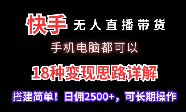 快手无人直播带货，手机电脑都可以，18种变现思路详解，搭建简单日佣2500+【揭秘】-学习资源库