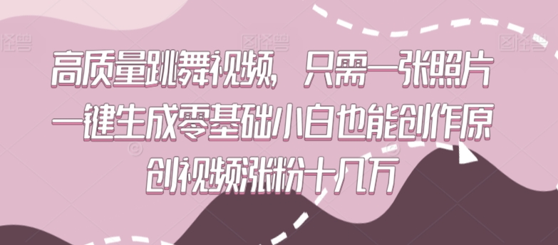 高质量跳舞视频，只需一张照片一键生成零基础小白也能创作原创视频涨粉十几万【揭秘】-学习资源库