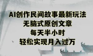 创作民间故事最新玩法,无脑式原创文章,每天半小时,轻松实现月入过万【揭秘】-学习资源库