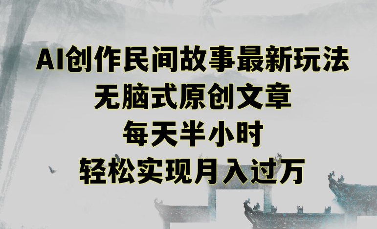 创作民间故事最新玩法，无脑式原创文章，每天半小时，轻松实现月入过万【揭秘】-学习资源库