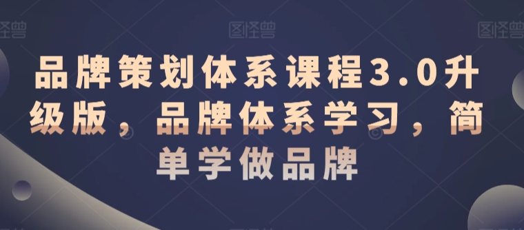 品牌策划体系课程3.0升级版，品牌体系学习，简单学做品牌-学习资源库