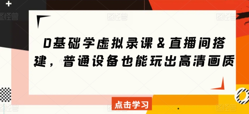 0基础学虚拟录课＆直播间搭建，普通设备也能玩出高清画质-学习资源库