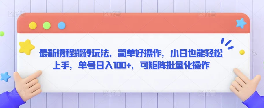 最新携程搬砖玩法，简单好操作，小白也能轻松上手，单号日入100+，可矩阵批量化操作【揭秘】-学习资源库
