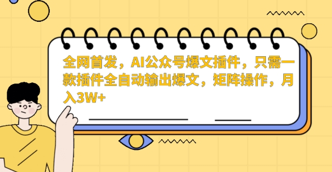 全网首发，AI公众号爆文插件，只需一款插件全自动输出爆文，矩阵操作，月入3W+【揭秘】-学习资源库