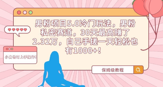 男粉项目5.0冷门玩法，男粉私密赛道，30天最高赚了2.32万，自己手搓一天轻松也有1000+【揭秘】-学习资源库
