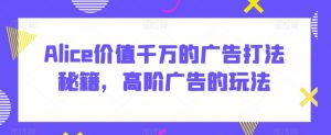 Alice价值千万的广告打法秘籍,高阶广告的玩法-学习资源库