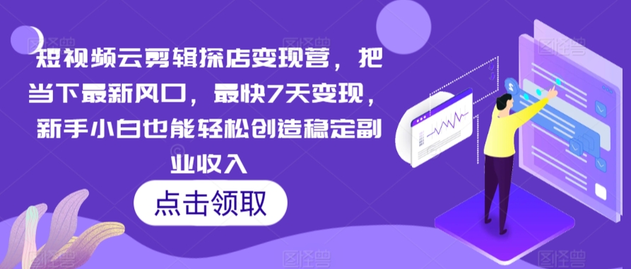 短视频云剪辑探店变现营，把当下最新风口，最快7天变现，新手小白也能轻松创造稳定副业收入-学习资源库