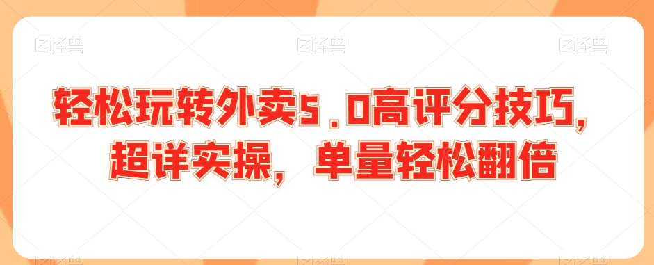 轻松玩转外卖5.0高评分技巧，超详实操，单量轻松翻倍-学习资源库