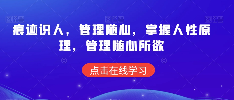 痕迹识人，管理随心，掌握人性原理，管理随心所欲-学习资源库