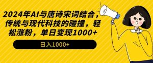 2024年AI与唐诗宋词结合,传统与现代科技的碰撞,轻松涨粉,单日变现1000+【揭秘】-学习资源库