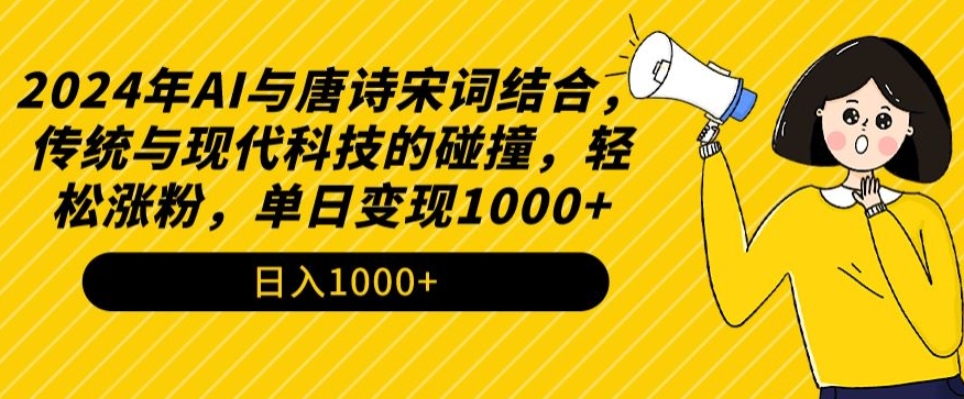 2024年AI与唐诗宋词结合，传统与现代科技的碰撞，轻松涨粉，单日变现1000+【揭秘】-学习资源库