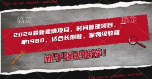 2024最新靠谱项目,时间管理项目,收徒一单1980,适合长期做,保姆级教程【揭秘】-学习资源库