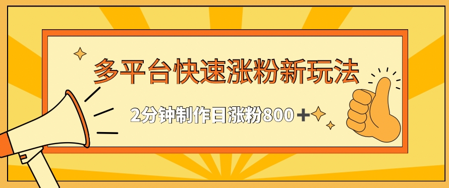 多平台快速涨粉最新玩法，2分钟制作，日涨粉800+【揭秘】-学习资源库
