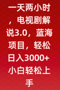 一天两小时,电视剧解说3.0,蓝海项目,轻松日入3000+小白轻松上手【揭秘】-学习资源库