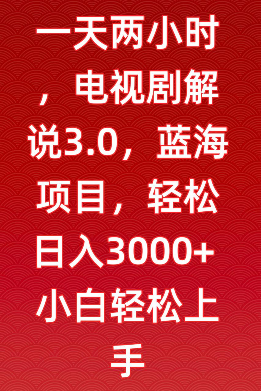 一天两小时，电视剧解说3.0，蓝海项目，轻松日入3000+小白轻松上手【揭秘】-学习资源库