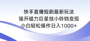 快手直播短剧最新玩法,强开磁力巨星挂小铃铛变现,小白轻松操作日入1000+【揭秘】-学习资源库