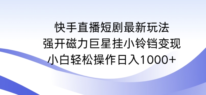 快手直播短剧最新玩法，强开磁力巨星挂小铃铛变现，小白轻松操作日入1000+【揭秘】-学习资源库