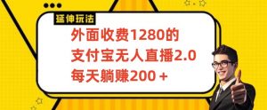 外面收费1280的支付宝无人直播2.0项目,每天躺赚200+,保姆级教程【揭秘】-学习资源库