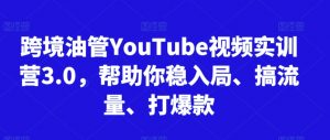 跨境油管YouTube视频实训营3.0,帮助你稳入局、搞流量、打爆款-学习资源库