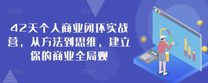 42天个人商业闭环实战营，从方法到思维，建立你的商业全局观-学习资源库