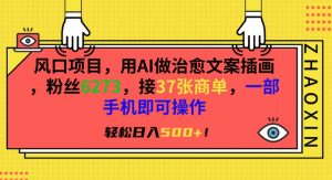 风口项目,用AI做治愈文案插画,粉丝6273,接37张商单,一部手机即可操作,轻松日入500+【揭秘】-学习资源库