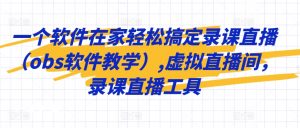 一个软件在家轻松搞定录课直播(obs软件教学),虚拟直播间,录课直播工具-学习资源库