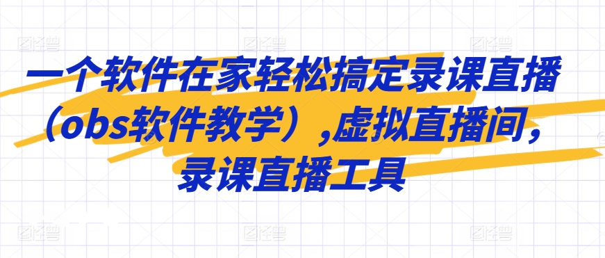 一个软件在家轻松搞定录课直播（obs软件教学）,虚拟直播间，录课直播工具-学习资源库