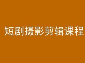 短剧摄影剪辑课程,剪映剪辑教程-学习资源库