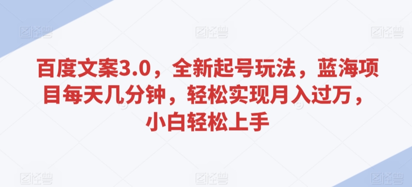 百度文案3.0，全新起号玩法，蓝海项目每天几分钟，轻松实现月入过万，小白轻松上手【揭秘】-学习资源库