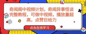奇闻阁中视频计划,奇闻异事怪谈完整教程,可做中视频,播放量超高,点赞巨给力-学习资源库