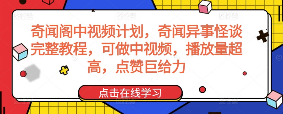 奇闻阁中视频计划，奇闻异事怪谈完整教程，可做中视频，播放量超高，点赞巨给力-学习资源库