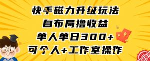 快手磁力升级玩法,自布局撸收益,单人单日300+,个人工作室均可操作【揭秘】-学习资源库