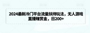 2024最新冷门平台流量扶持玩法,无人游戏直播赚赏金,日200+【揭秘】-学习资源库