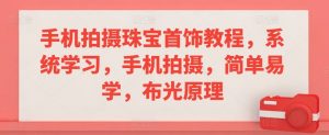 手机拍摄珠宝首饰教程,系统学习,手机拍摄,简单易学,布光原理-学习资源库